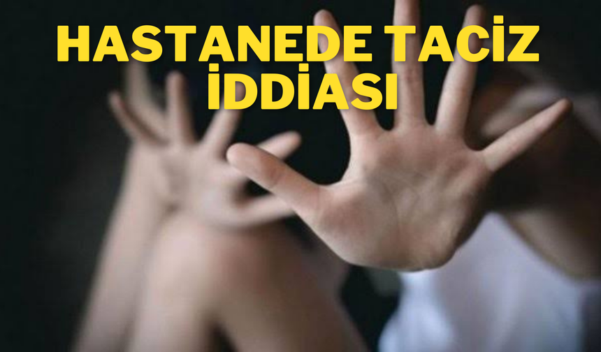 Hastane’de  Taciz İddiası: Görev Yeri Değiştirildi