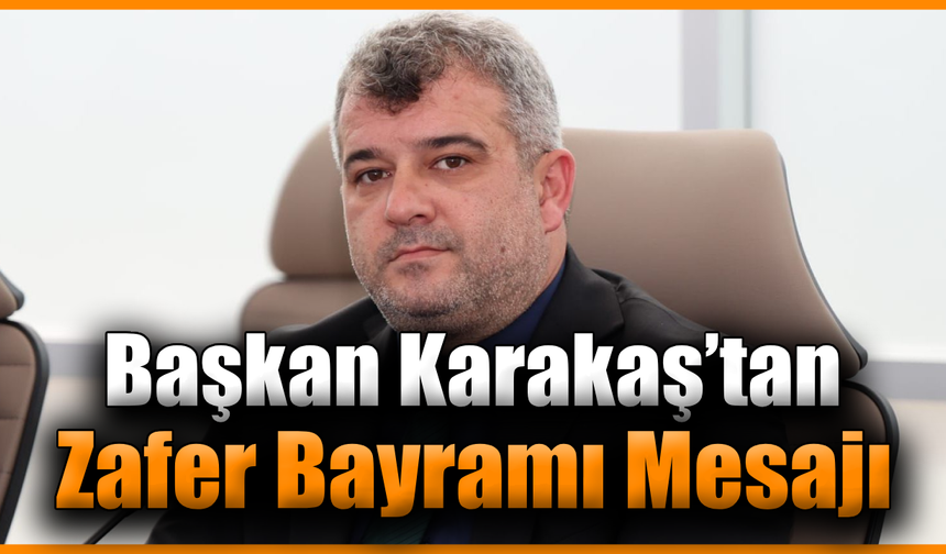 Başkan Karakaş, 30 Ağustos Zafer Bayramı’nı kutladı