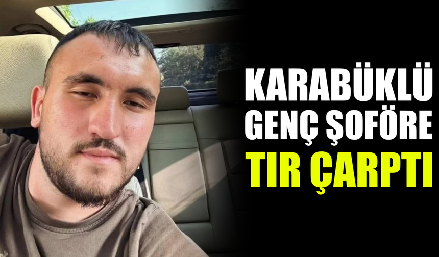 Karabüklü tır şoförü lastik değiştirirken can verdi