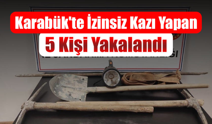 Karabük’te kaçak kazı yapan 5 kişi yakalandı