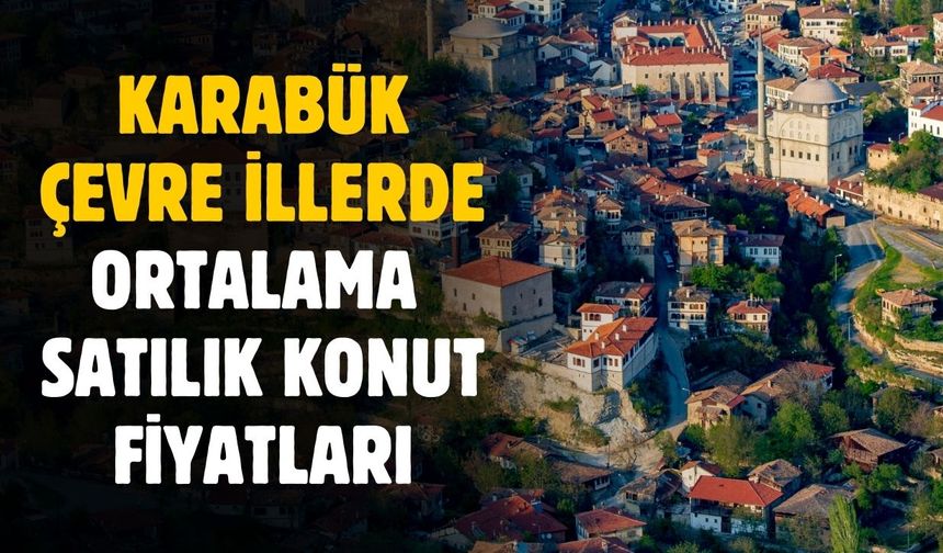Karabük ve çevre illerde ortalama satılık konut fiyatları belli oldu