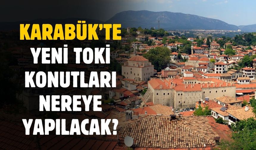 Karabük'te yeni TOKİ konutları nereye yapılacak?