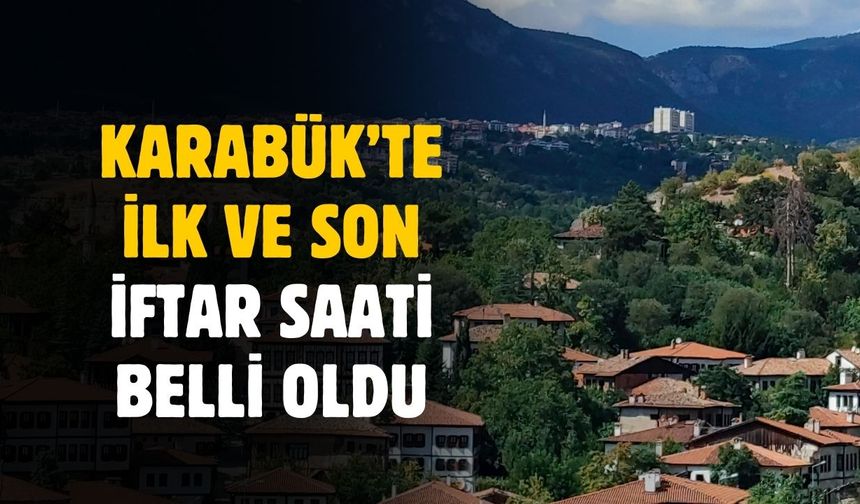 Karabük'te ilk ve son iftar saati belli oldu