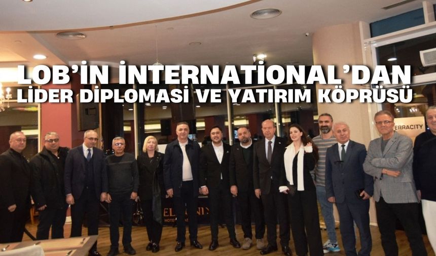LOB’İN international Gürcistan’da Lider Diplomasi ve Yatırım Köprüsü