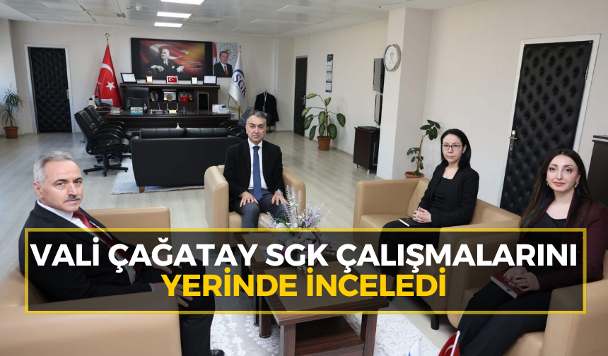 Vali Çağatay SGK çalışmalarını yerinde inceledi