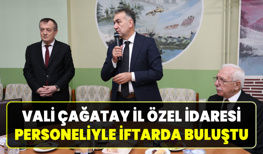 Vali Çağatay, İl Özel İdaresi personeliyle iftarda buluştu