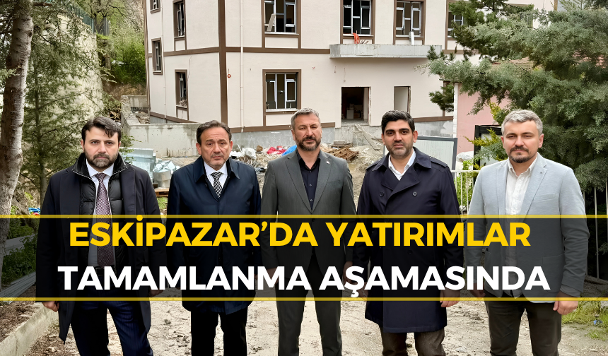 Eskipazar’da Dev Projelerde Sona Doğru