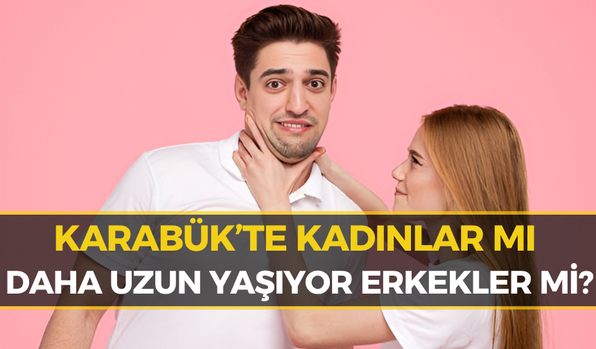 TÜİK Açıkladı: Karabük'te Kadınlar mı Daha Çok Yaşıyor Yoksa Erkekler mi?