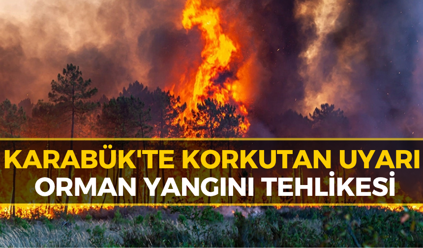 Karabük İçin Orman Yangını Riskine Karşı Kritik Uyarı