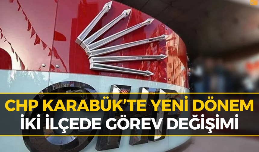 CHP Karabük’te Flaş Atama! İki İlçede Başkanlar Değişti
