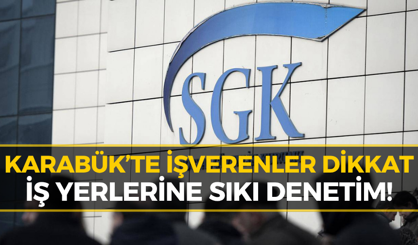 Karabük’te İş Yerleri Mercek Altında! SGK Denetimleri Sıkılaştırdı