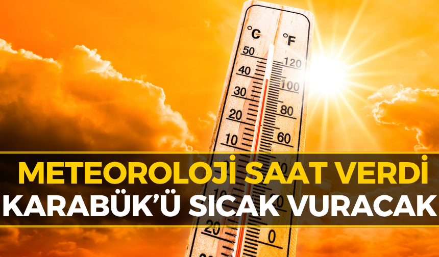 Karabük’te Kavurucu Sıcak Alarmı! Termometreler Fırlayacak