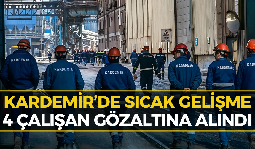 KARDEMİR’de 4 Çalışan İçin Gözaltı Kararı!