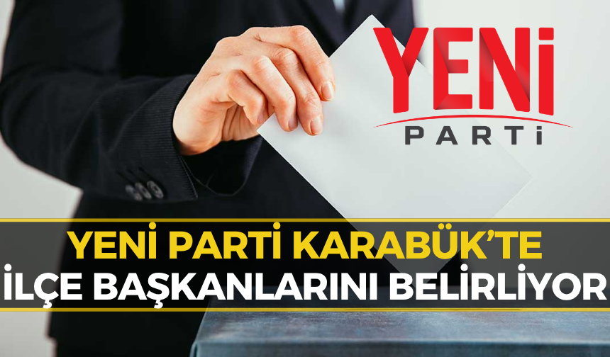 Yeni Parti Karabük’te Sandığa Gidiyor! İşte İlçe İlçe Seçim Takvimi