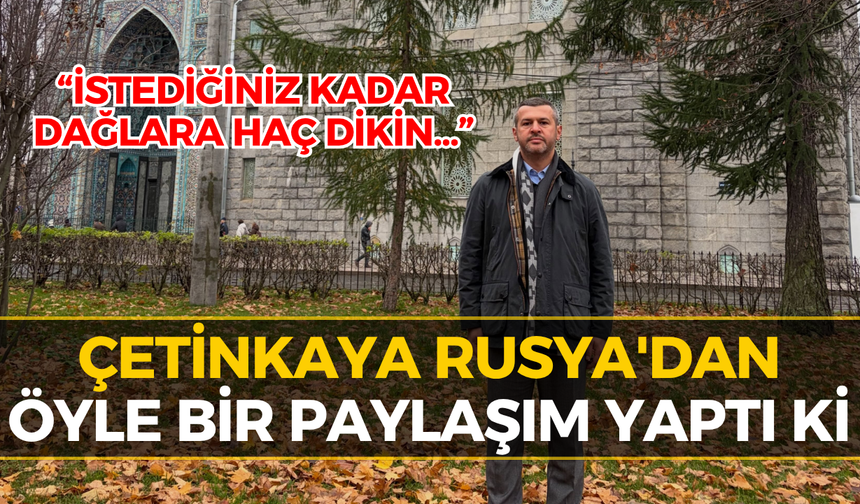 Başkan Çetinkaya Rusya'da! Paylaşımı Gündem Oldu...
