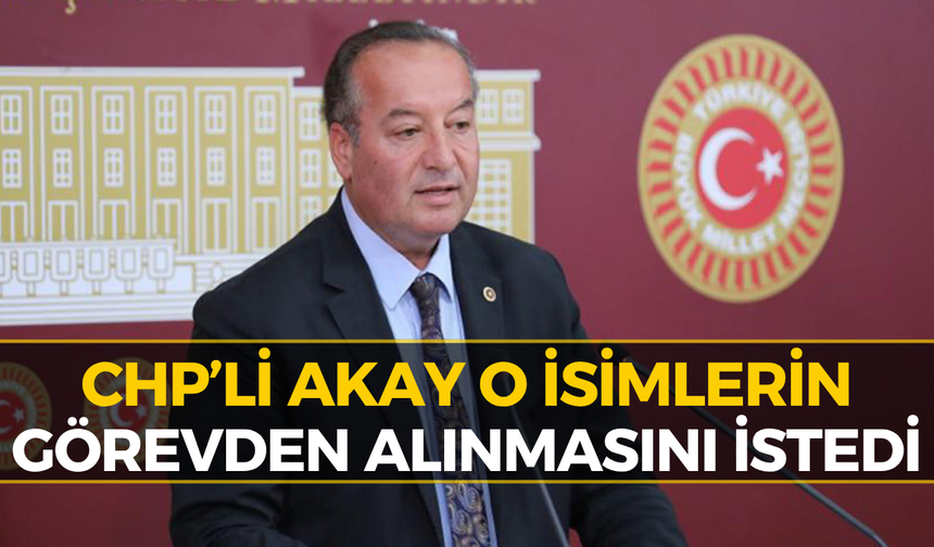CHP’li Cevdet Akay’dan Sert Çıkış: "Görevlerinden Alın..."